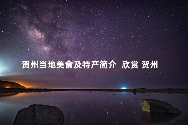 贺州当地美食及特产简介  欣赏 贺州美食与特产简介